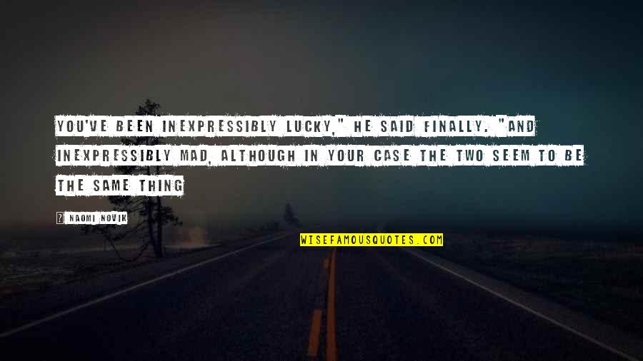 Inexpressibly Quotes By Naomi Novik: You've been inexpressibly lucky," he said finally. "And