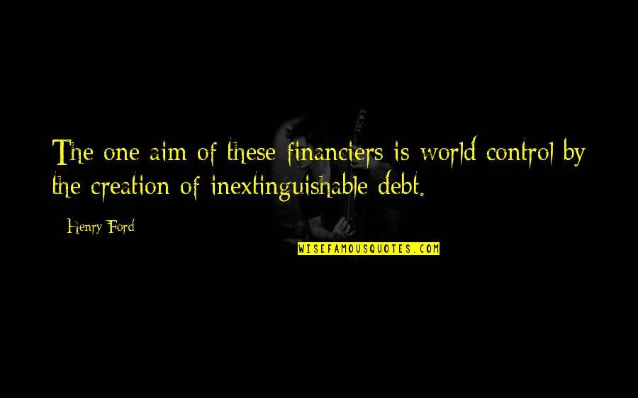 Inextinguishable Quotes By Henry Ford: The one aim of these financiers is world