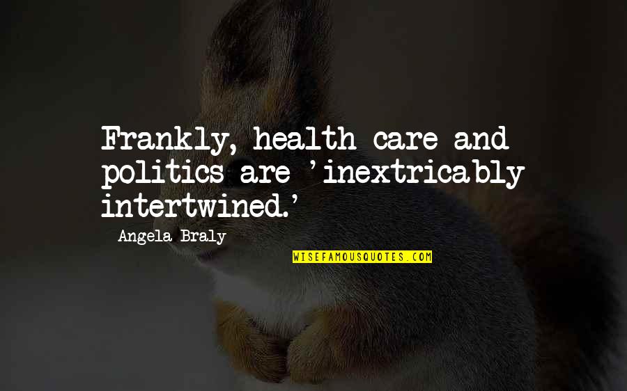 Inextricably Quotes By Angela Braly: Frankly, health care and politics are 'inextricably intertwined.'