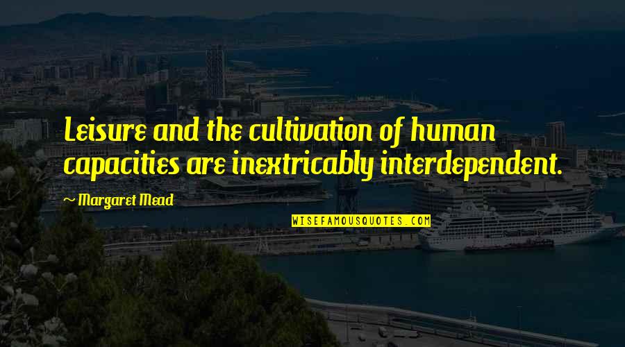 Inextricably Quotes By Margaret Mead: Leisure and the cultivation of human capacities are