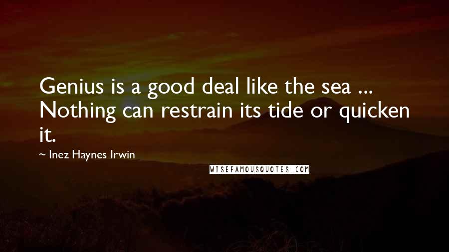 Inez Haynes Irwin quotes: Genius is a good deal like the sea ... Nothing can restrain its tide or quicken it.