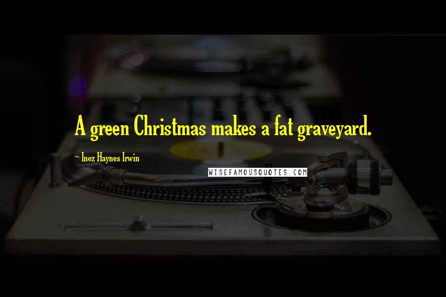 Inez Haynes Irwin quotes: A green Christmas makes a fat graveyard.