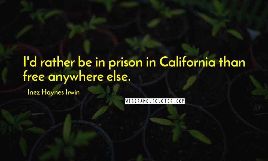 Inez Haynes Irwin quotes: I'd rather be in prison in California than free anywhere else.