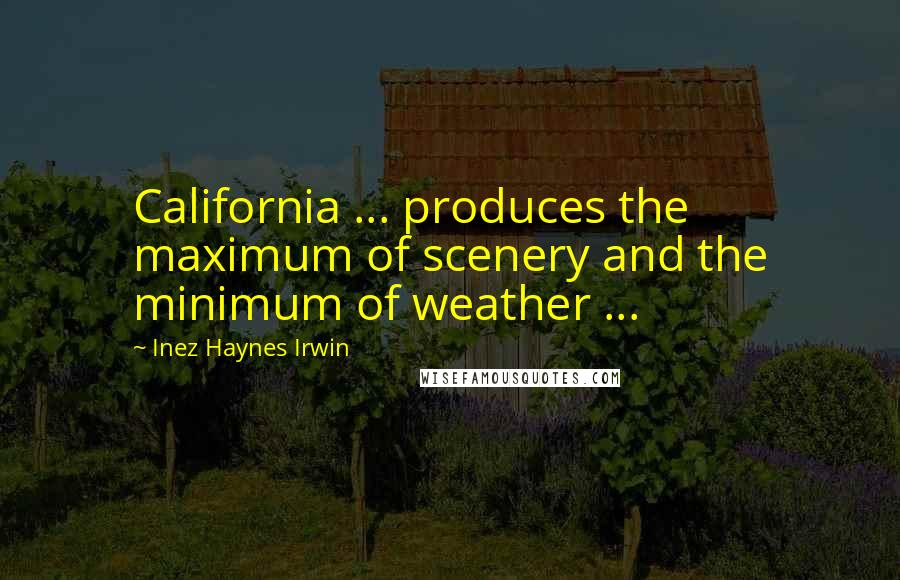 Inez Haynes Irwin quotes: California ... produces the maximum of scenery and the minimum of weather ...