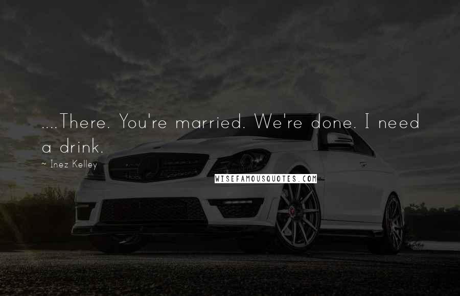 Inez Kelley quotes: ....There. You're married. We're done. I need a drink.