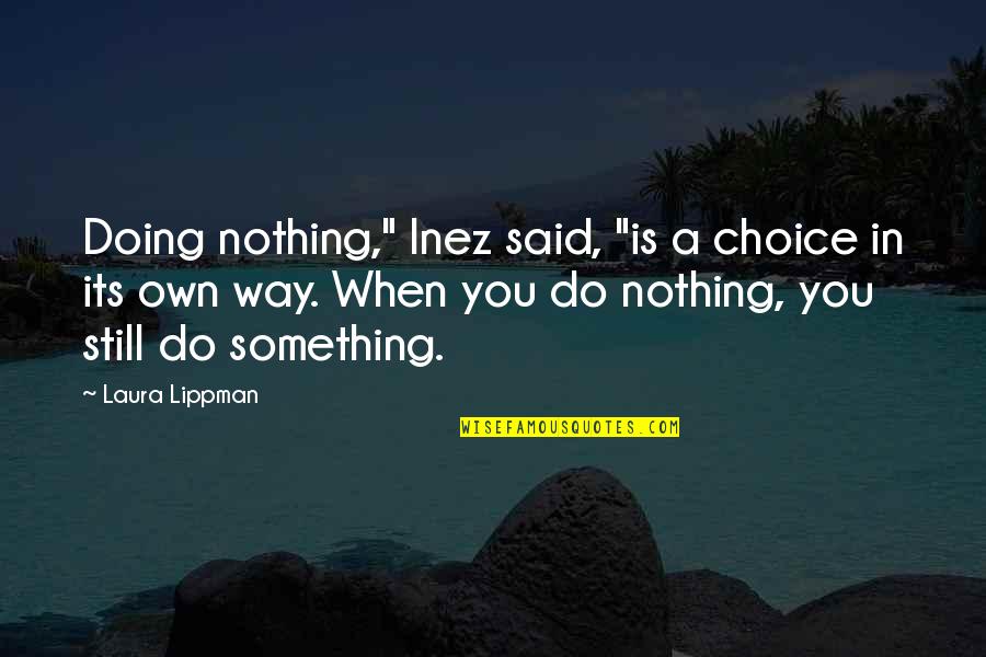 Inez Quotes By Laura Lippman: Doing nothing," Inez said, "is a choice in Inez Quotes By Laura Lippman: Doing nothing," Inez said, "is a choice in