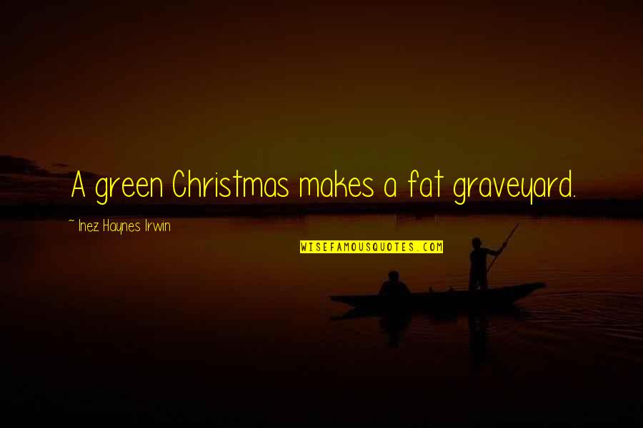 Inez's Quotes By Inez Haynes Irwin: A green Christmas makes a fat graveyard. Inez's Quotes By Inez Haynes Irwin: A green Christmas makes a fat graveyard.