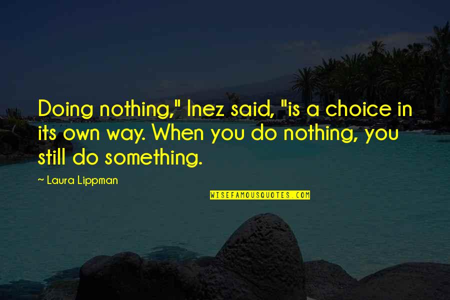 Inez's Quotes By Laura Lippman: Doing nothing," Inez said, "is a choice in Inez's Quotes By Laura Lippman: Doing nothing," Inez said, "is a choice in