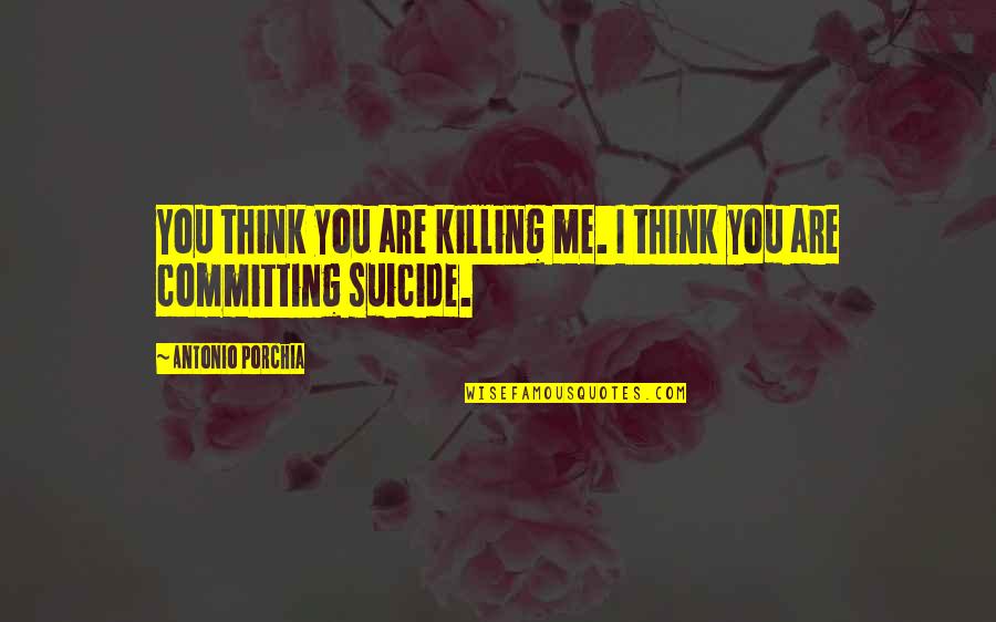 Infalapsarian Quotes By Antonio Porchia: You think you are killing me. I think