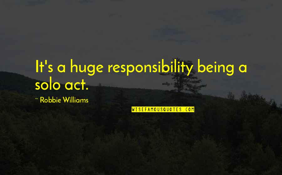 Infalapsarian Quotes By Robbie Williams: It's a huge responsibility being a solo act.