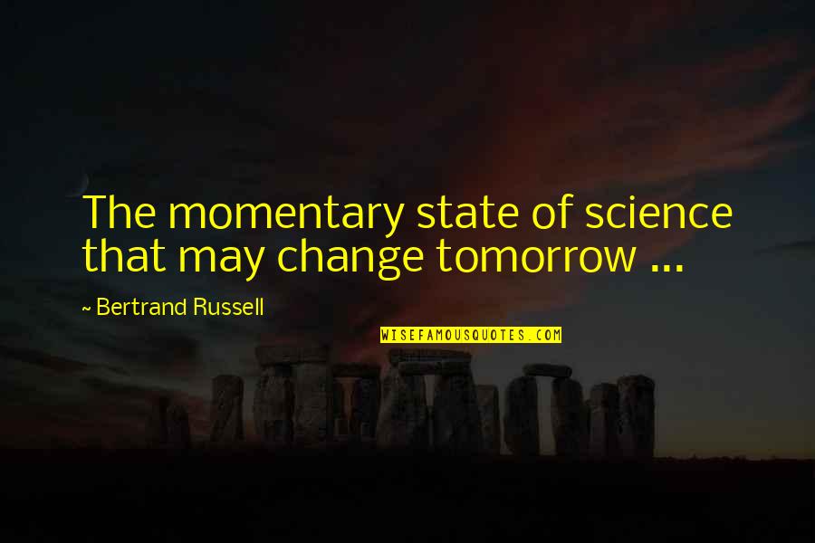 Infallibilism Quotes By Bertrand Russell: The momentary state of science that may change
