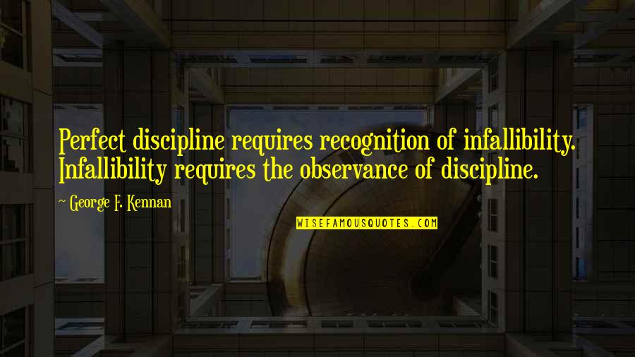 Infallibility Quotes By George F. Kennan: Perfect discipline requires recognition of infallibility. Infallibility requires