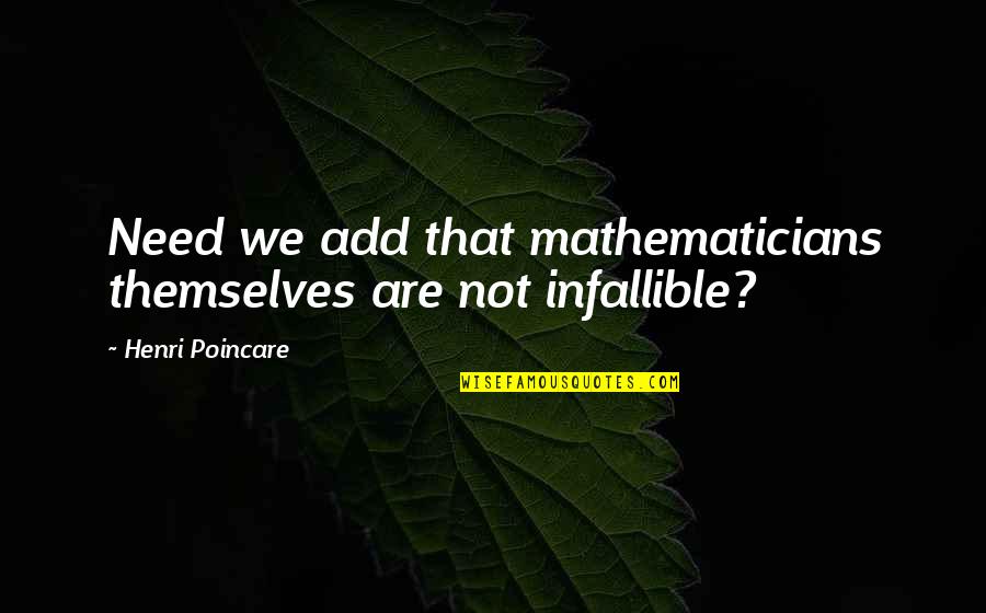 Infallible Quotes By Henri Poincare: Need we add that mathematicians themselves are not