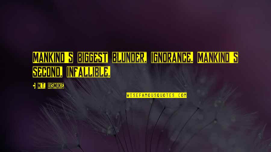 Infallible Quotes By M.T. Dismuke: Mankind's biggest blunder, ignorance. Mankind's second, infallible.
