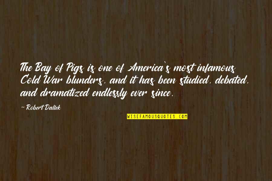 Infamous Quotes By Robert Dallek: The Bay of Pigs is one of America's Infamous Quotes By Robert Dallek: The Bay of Pigs is one of America's