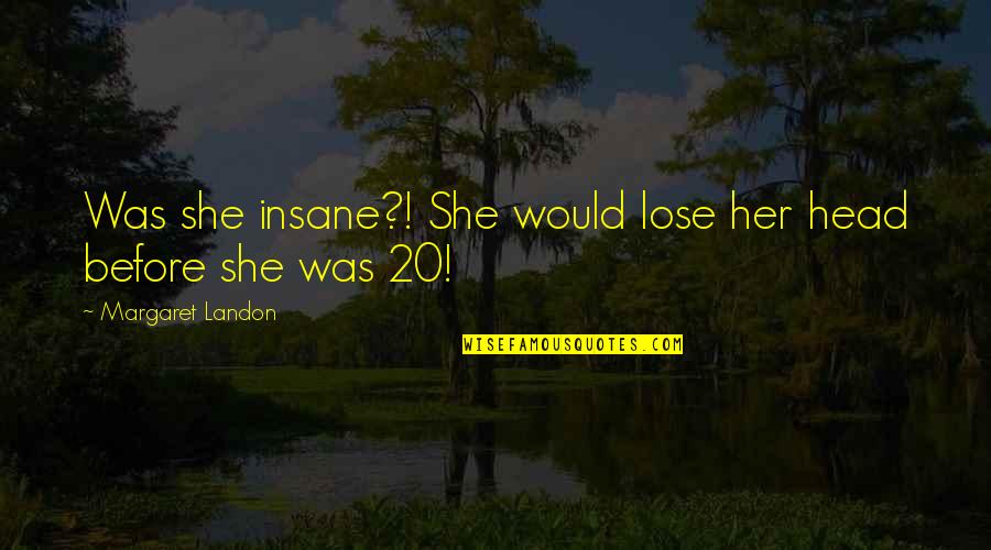 Infamous Sasha Quotes By Margaret Landon: Was she insane?! She would lose her head Infamous Sasha Quotes By Margaret Landon: Was she insane?! She would lose her head