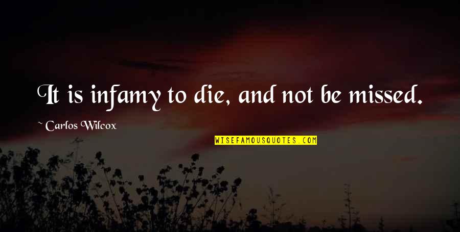 Infamy Quotes By Carlos Wilcox: It is infamy to die, and not be