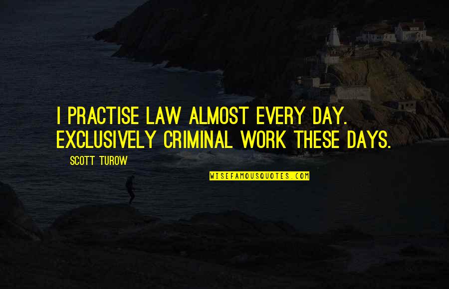 Infamy Ranks Quotes By Scott Turow: I practise law almost every day. Exclusively criminal