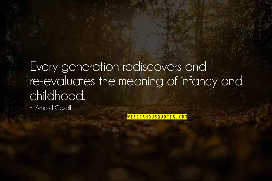 Infancy's Quotes By Arnold Gesell: Every generation rediscovers and re-evaluates the meaning of