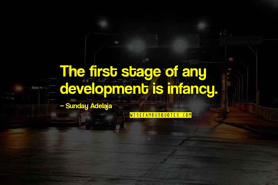 Infancy's Quotes By Sunday Adelaja: The first stage of any development is infancy.