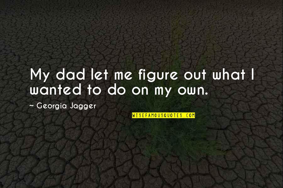 Infant Sympathy Quotes By Georgia Jagger: My dad let me figure out what I