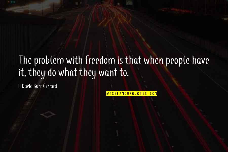 Infant To Toddler Rocker Quotes By David Burr Gerrard: The problem with freedom is that when people Infant To Toddler Rocker Quotes By David Burr Gerrard: The problem with freedom is that when people