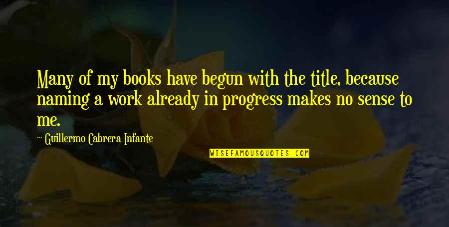 Infante E Quotes By Guillermo Cabrera Infante: Many of my books have begun with the