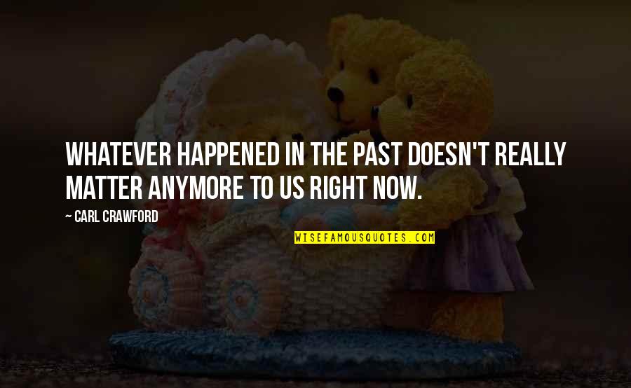 Infantilismo Paraf Lico Quotes By Carl Crawford: Whatever happened in the past doesn't really matter