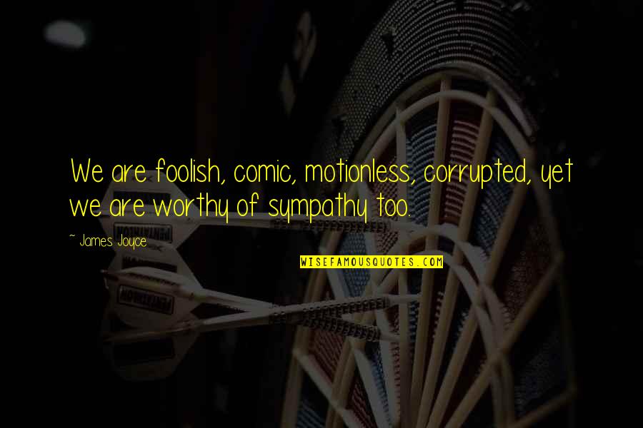 Infantilize Synonym Quotes By James Joyce: We are foolish, comic, motionless, corrupted, yet we