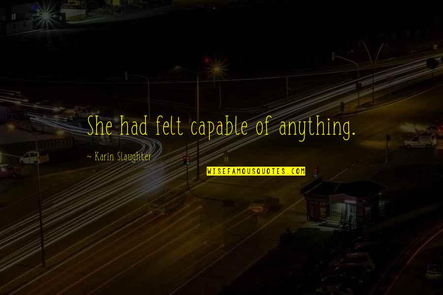 Infantilized Husband Quotes By Karin Slaughter: She had felt capable of anything.