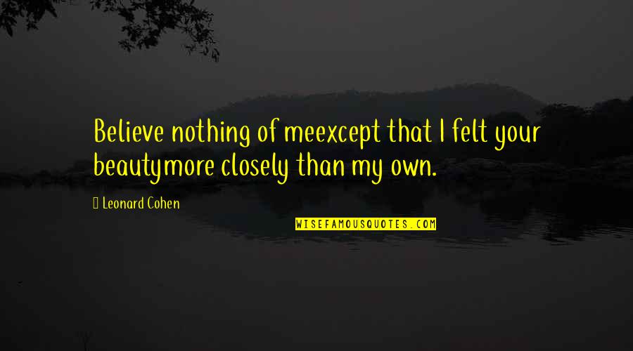 Infantilizing The Elderly Quotes By Leonard Cohen: Believe nothing of meexcept that I felt your