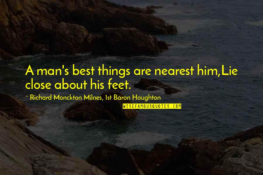 Infantozzi Quotes By Richard Monckton Milnes, 1st Baron Houghton: A man's best things are nearest him,Lie close Infantozzi Quotes By Richard Monckton Milnes, 1st Baron Houghton: A man's best things are nearest him,Lie close