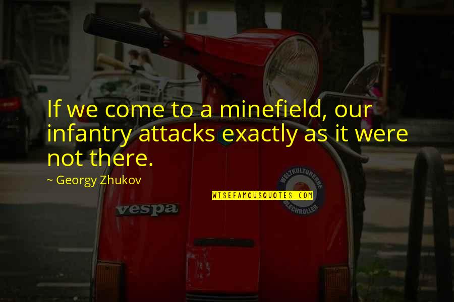 Infantry Attacks Quotes By Georgy Zhukov: If we come to a minefield, our infantry