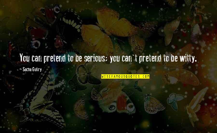 Infantry Day Quotes By Sacha Guitry: You can pretend to be serious; you can't