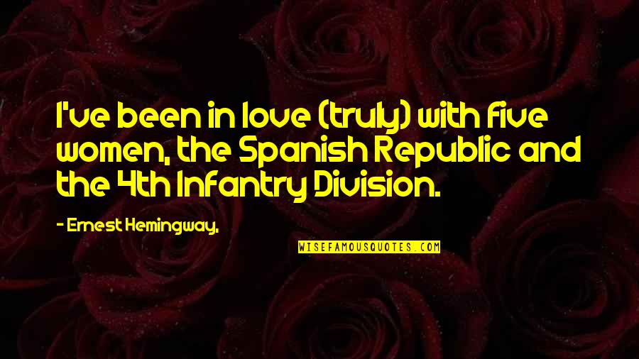 Infantry Love Quotes By Ernest Hemingway,: I've been in love (truly) with five women, Infantry Love Quotes By Ernest Hemingway,: I've been in love (truly) with five women,