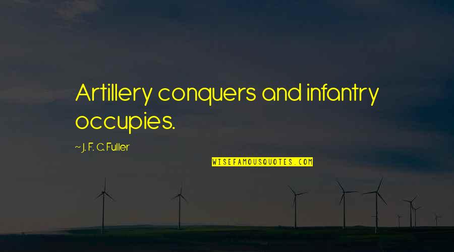 Infantry Quotes By J. F. C. Fuller: Artillery conquers and infantry occupies.