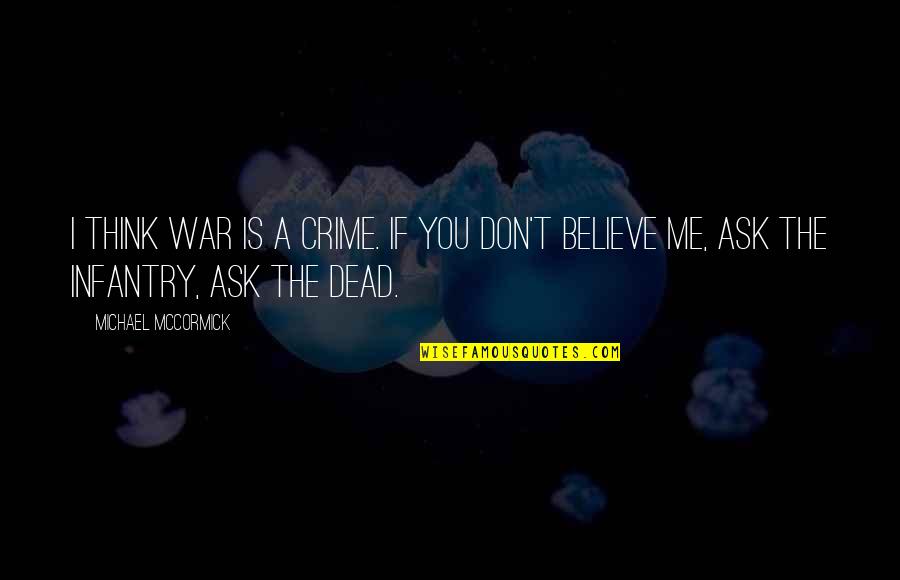 Infantry Quotes By Michael McCormick: I think war is a crime. If you