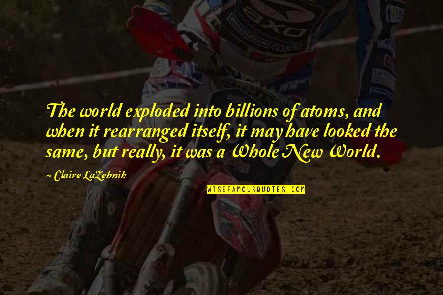 Infantry Section Quotes By Claire LaZebnik: The world exploded into billions of atoms, and Infantry Section Quotes By Claire LaZebnik: The world exploded into billions of atoms, and