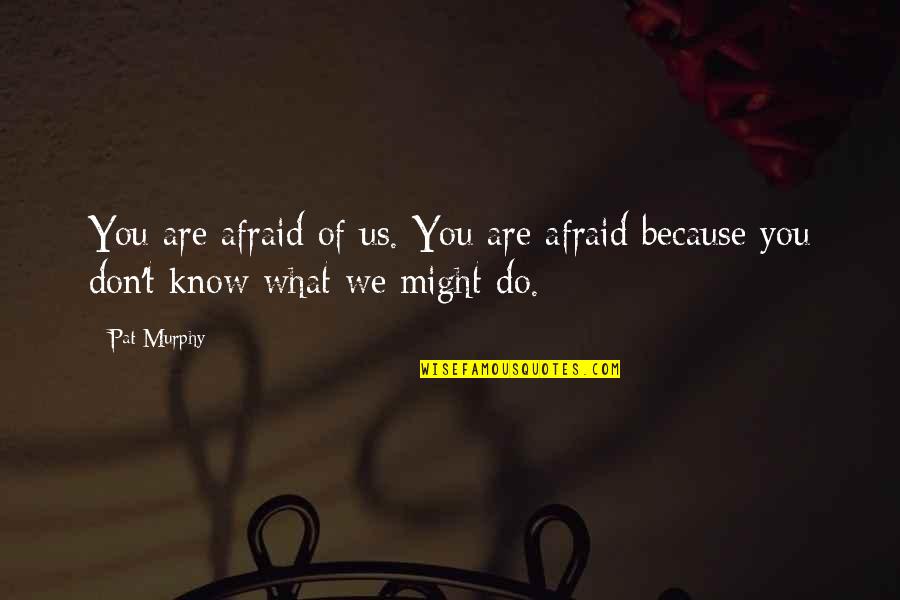 Infants By Hakim Said Quotes By Pat Murphy: You are afraid of us. You are afraid