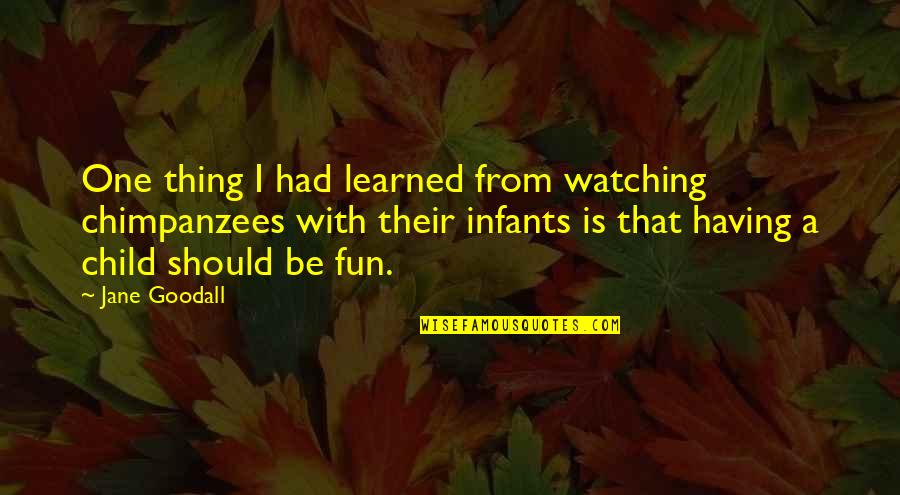 Infants Quotes By Jane Goodall: One thing I had learned from watching chimpanzees