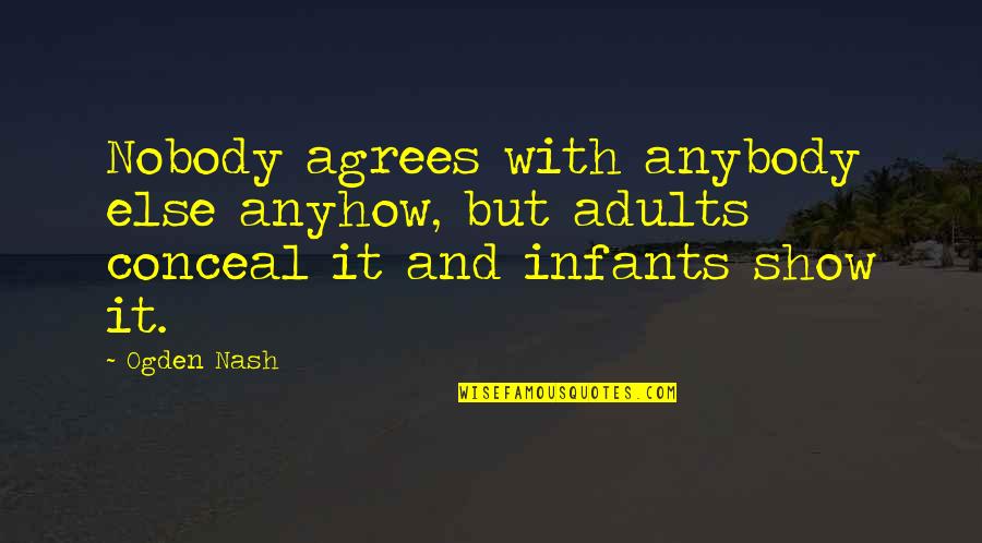 Infants Quotes By Ogden Nash: Nobody agrees with anybody else anyhow, but adults