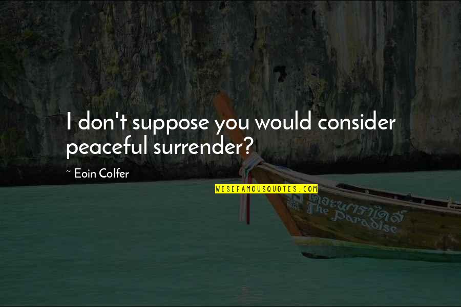 Infants Smile Quotes By Eoin Colfer: I don't suppose you would consider peaceful surrender? Infants Smile Quotes By Eoin Colfer: I don't suppose you would consider peaceful surrender?