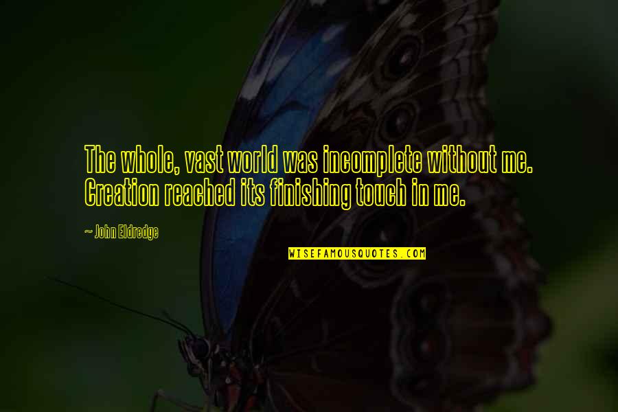 Infarct Stroke Quotes By John Eldredge: The whole, vast world was incomplete without me.