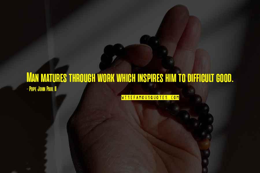 Infarto En Quotes By Pope John Paul II: Man matures through work which inspires him to