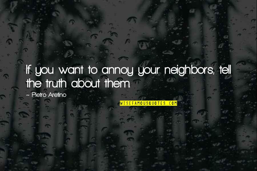 Infatuating Quotes By Pietro Aretino: If you want to annoy your neighbors, tell Infatuating Quotes By Pietro Aretino: If you want to annoy your neighbors, tell