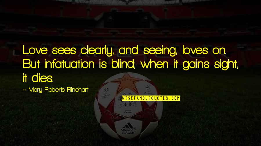 Infatuation And Love Quotes By Mary Roberts Rinehart: Love sees clearly, and seeing, loves on. But