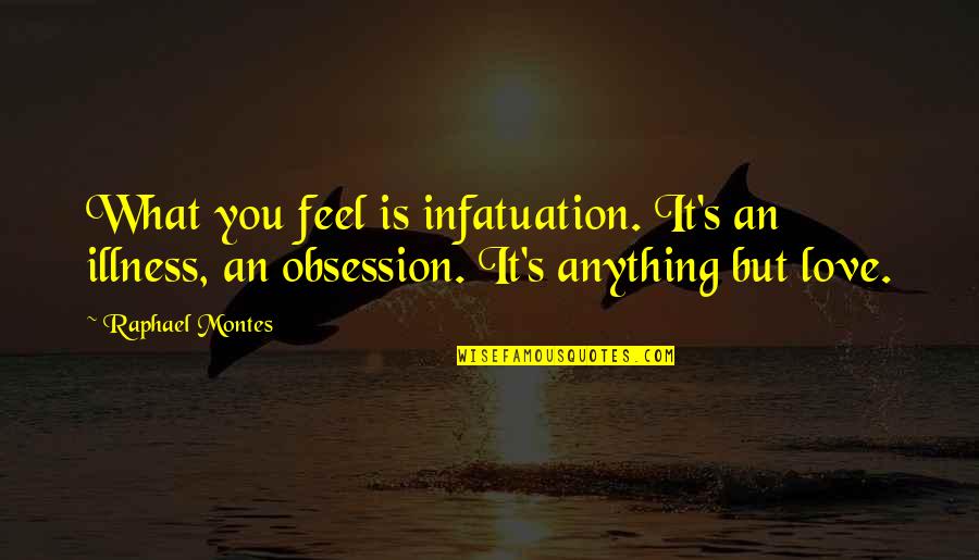Infatuation Vs Love Quotes By Raphael Montes: What you feel is infatuation. It's an illness,