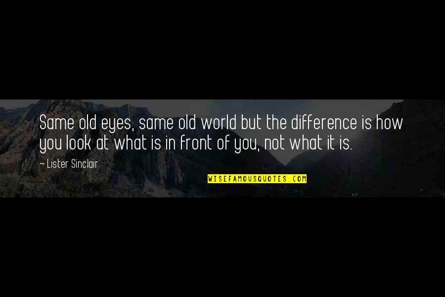 Infaz Hesaplama Quotes By Lister Sinclair: Same old eyes, same old world but the Infaz Hesaplama Quotes By Lister Sinclair: Same old eyes, same old world but the