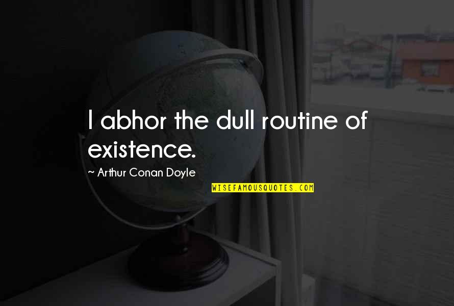 Infecondite Quotes By Arthur Conan Doyle: I abhor the dull routine of existence. Infecondite Quotes By Arthur Conan Doyle: I abhor the dull routine of existence.