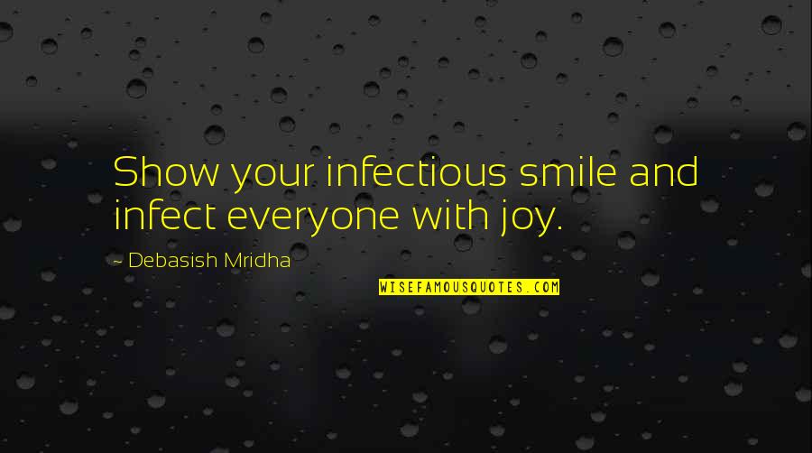 Infect Everyone With A Smile Quotes By Debasish Mridha: Show your infectious smile and infect everyone with Infect Everyone With A Smile Quotes By Debasish Mridha: Show your infectious smile and infect everyone with